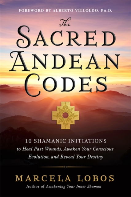 Cover for Marcela Lobos · The Sacred Andean Codes: 10 Shamanic Initiations to Heal Past Wounds, Awaken Your Conscious Evolution and Reveal Your Destiny (Pocketbok) (2023)