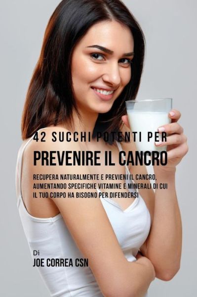 Cover for Joe Correa CSN · 42 Succhi Potenti Per Prevenire Il Cancro (Paperback Book) (2018)