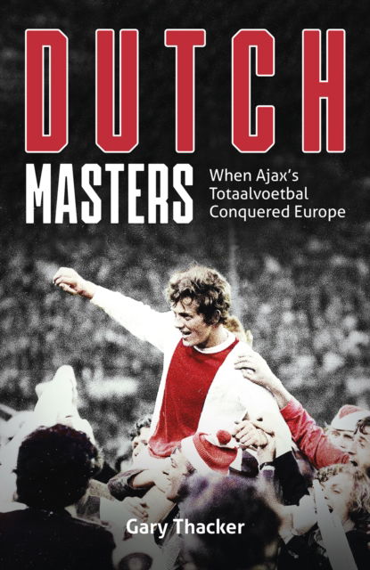 Cover for Gary Thacker · Dutch Masters: When Ajax's Totaalvoetbal Conquered Europe (Hardcover Book) (2023)