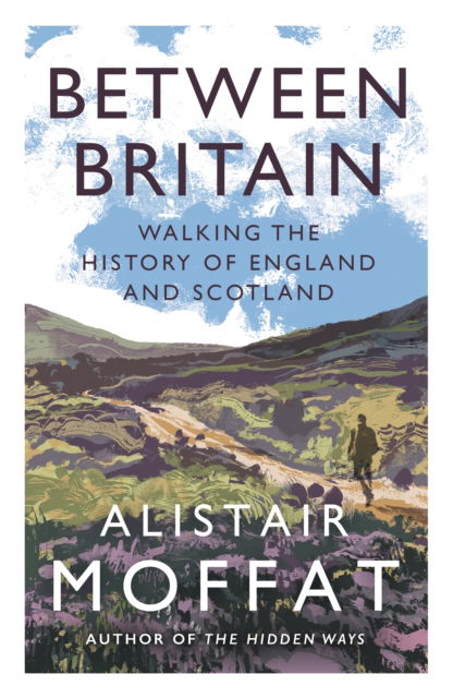 Cover for Alistair Moffat · Between Britain: Walking the History of England and Scotland (Taschenbuch) [Main edition] (2025)