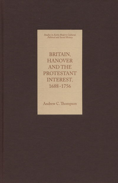 Britain, Hanover and the Protestant Interest, 1688-1756 - Studies in Early Modern Cultural, Political and Social History - Andrew Thompson - Books - Boydell & Brewer Ltd - 9781843832416 - August 17, 2006