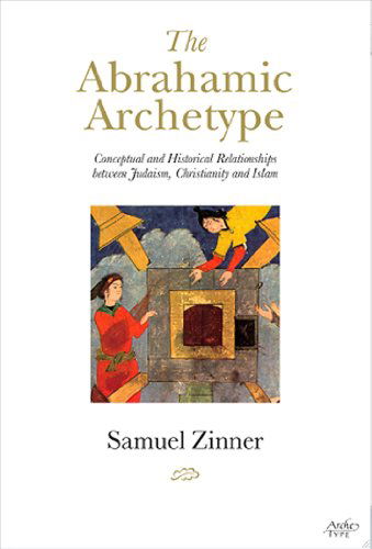 Cover for Samuel Zinner · The Abrahamic Archetype: Conceptual and Historical Relationships Between Judaism, Christianity and Islam (Hardcover Book) (2012)