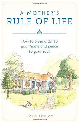 Cover for Holly Pierlot · A Mother's Rule of Life: How to Bring Order to Your Home and Peace to Your Soul (Paperback Book) (2004)