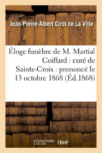 Cover for Cirot De La Ville-j-p-a · Éloge Funèbre De M. Martial Coiffard: Curé De Sainte-croix : Prononcé Le 13 Octobre 1868 (Paperback Book) [French edition] (2013)