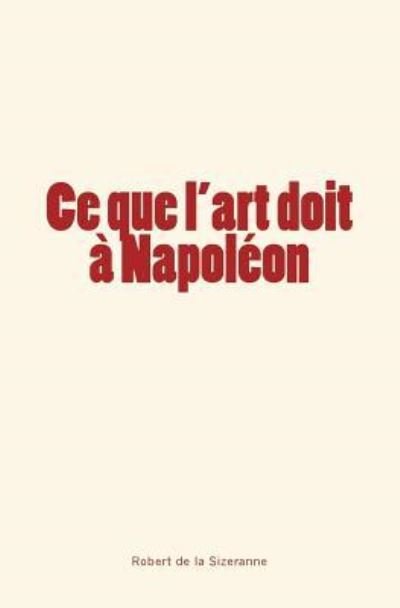 Cover for Robert de la Sizeranne · Ce que l'art doit a Napoleon (Paperback Book) (2017)