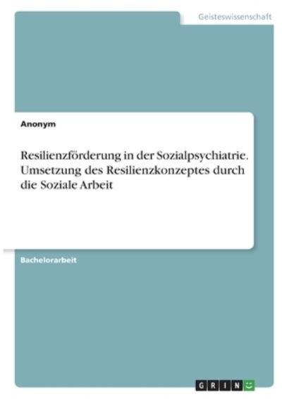 Cover for Anonym · Resilienzfoerderung in der Sozialpsychiatrie. Umsetzung des Resilienzkonzeptes durch die Soziale Arbeit (Paperback Book) (2021)