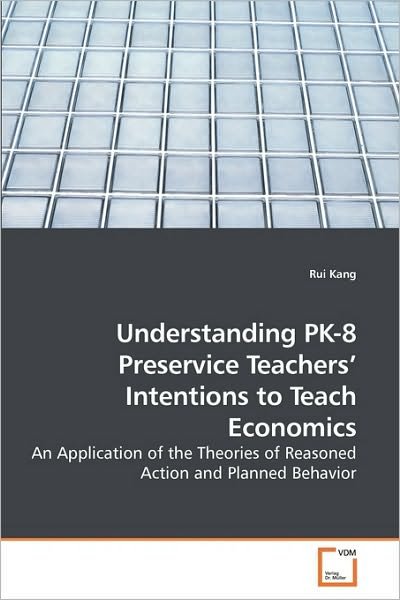 Cover for Rui Kang · Understanding Pk-8 Preservice Teachers? Intentions to Teach Economics: an Application of the Theories of Reasoned Action and Planned Behavior (Pocketbok) (2009)