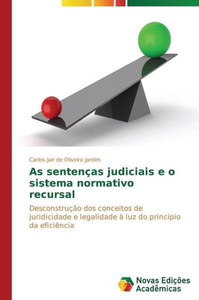 Cover for Carlos Jair De Oliveira Jardim · As Sentenças Judiciais E O Sistema Normativo Recursal: Desconstrução Dos Conceitos De Juridicidade E Legalidade À Luz Do Princípio Da Eficiência (Paperback Book) [Portuguese edition] (2014)