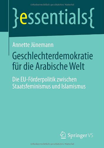 Cover for Annette Junemann · Geschlechterdemokratie Fur Die Arabische Welt: Die Eu-Foerderpolitik Zwischen Staatsfeminismus Und Islamismus - Essentials (Paperback Book) [2014 edition] (2014)