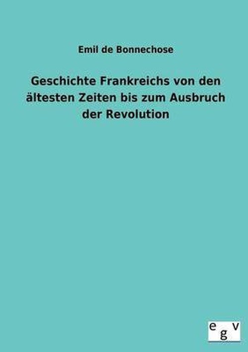 Cover for Emil De Bonnechose · Geschichte Frankreichs Von den Altesten Zeiten Bis Zum Ausbruch Der Revolution (Paperback Book) [German edition] (2013)