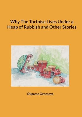 Cover for Okpame Oronsaye · Why The Tortoise Lives Under a Heap of Rubbish and Other Stories (Paperback Book) (2022)