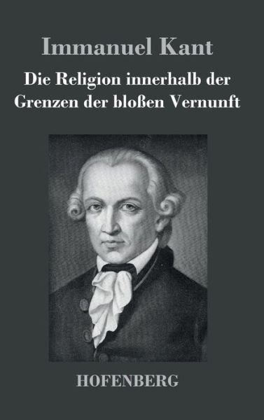 Cover for Immanuel Kant · Die Religion Innerhalb Der Grenzen Der Blossen Vernunft (Hardcover Book) (2016)