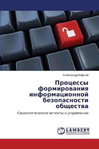 Protsessy Formirovaniya Informatsionnoy Bezopasnosti Obshchestva: Sotsiologicheskie Aspekty I Upravlenie - Aleksandr Markov - Books - LAP LAMBERT Academic Publishing - 9783844354416 - July 11, 2011