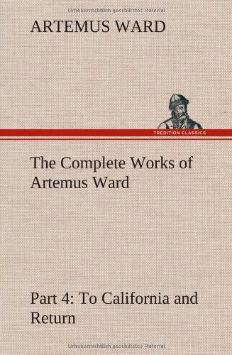 Cover for Artemus Ward · The Complete Works of Artemus Ward - Part 4: to California and Return (Hardcover Book) (2013)