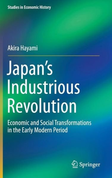 Akira Hayami · Japan's Industrious Revolution: Economic and Social Transformations in the Early Modern Period - Studies in Economic History (Hardcover bog) [2015 edition] (2015)