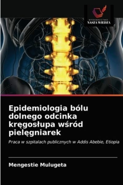 Cover for Mengestie Mulugeta · Epidemiologia bolu dolnego odcinka kr?goslupa w?rod piel?gniarek (Paperback Book) (2021)