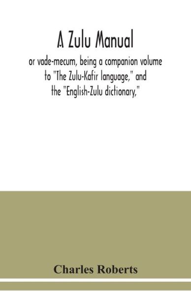 Cover for Charles Roberts · A Zulu manual, or vade-mecum, being a companion volume to &quot;The Zulu-Kafir language,&quot; and the &quot;English-Zulu dictionary,&quot; (Pocketbok) (2020)