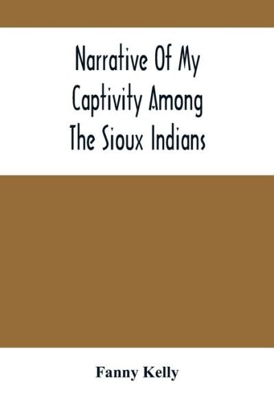 Narrative Of My Captivity Among The Sioux Indians - Fanny Kelly - Books - Alpha Edition - 9789354505416 - April 6, 2021