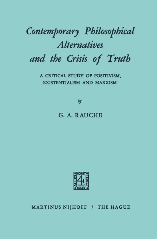 G.A. Rauche · Contemporary Philosophical Alternatives and the Crisis of Truth: A Critical Study of Positivism, Existentialism and Marxism (Paperback Book) (1970)