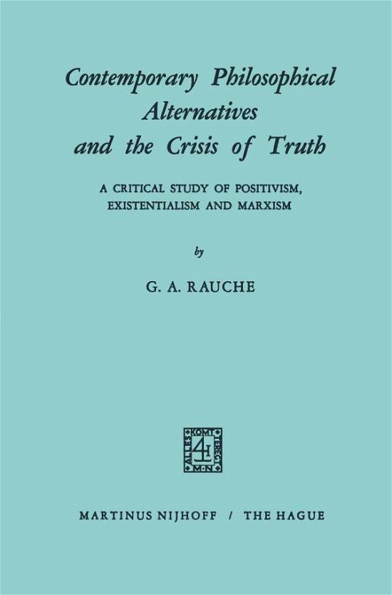 Cover for G.A. Rauche · Contemporary Philosophical Alternatives and the Crisis of Truth: A Critical Study of Positivism, Existentialism and Marxism (Paperback Bog) (1970)