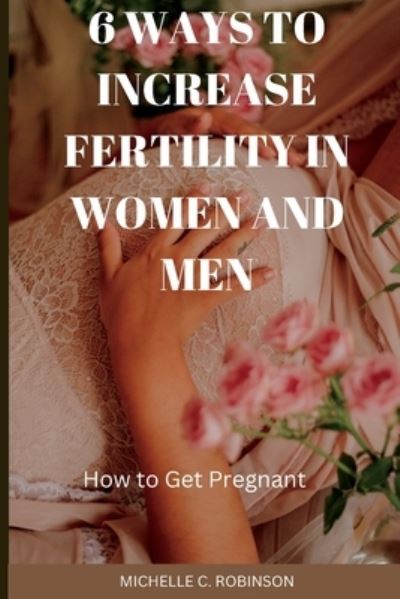 6 Ways to Increase Fertility in Women and Men - Michelle ROBINSON - Livres - Independently Published - 9798366322416 - 30 novembre 2022