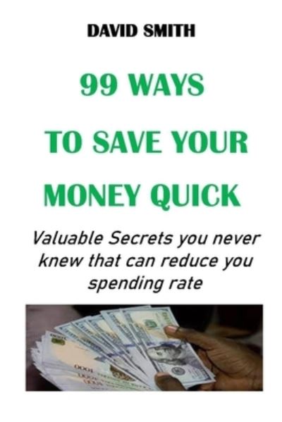 Cover for David Smith · 99 Ways to Save Your Money Quick: Valuable Secrets you never knew that can reduce you spending rate (Paperback Book) (2021)