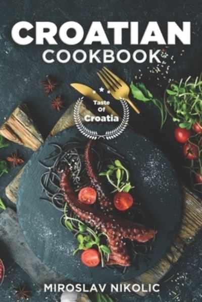 Cover for Miroslav Nikolic · Croatian Cookbook: Get Your Taste Of Croatia With Easy and Delicious Recipes From Croatian Cuisine (Paperback Book) (2021)