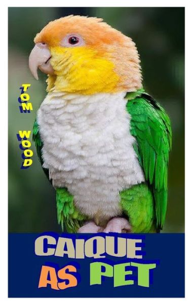 Caiques as Pet - Tom Wood - Books - Independently Published - 9798667481416 - July 19, 2020