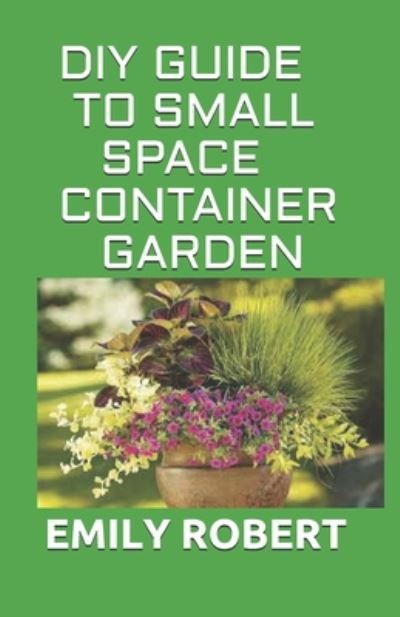 Cover for Emily Robert · DIY Guide to Small Space Container Garden (Paperback Book) (2020)