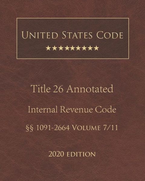 United States Code Annotated Title 26 Internal Revenue Code 2020 Edition 1091 - 2664 Volume 7/11 - United States Government - Books - Independently Published - 9798677659416 - August 21, 2020