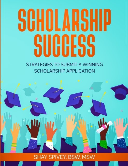 Cover for Shay Spivey · Scholarship Success: Strategies to Submit a Winning Scholarship Application (Taschenbuch) (2022)