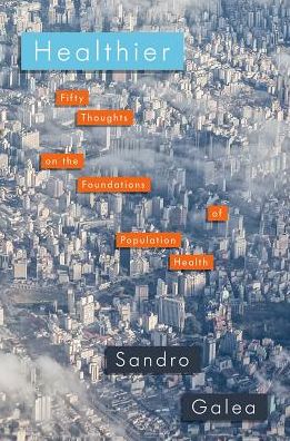 Cover for Galea, Sandro (Robert A. Knox Professor and Dean, Robert A. Knox Professor and Dean, School of Public Health, Boston University) · Healthier: Fifty Thoughts on the Foundations of Population Health (Paperback Book) (2017)