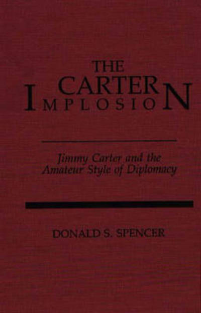 Cover for Donald S. Spencer · The Carter Implosion: Jimmy Carter and the Amateur Style of Diplomacy (Hardcover Book) (1988)