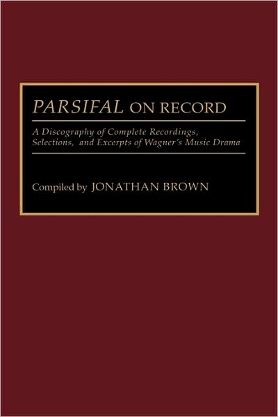 Cover for Jonathan Brown · Parsifal on Record: A Discography of Complete Recordings, Selections, and Excerpts of Wagner's Music Drama - Discographies: Association for Recorded Sound Collections Discographic Reference (Gebundenes Buch) (1992)