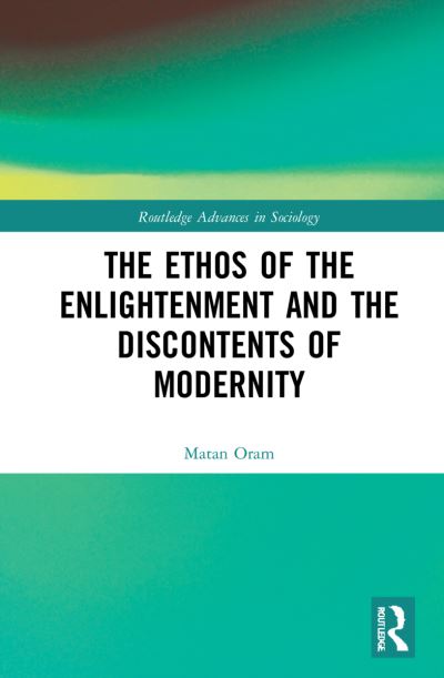 Cover for Oram, Matan (The Academic College of Tel-Aviv Yaffo, Israel) · The Ethos of the Enlightenment and the Discontents of Modernity - Routledge Advances in Sociology (Hardcover Book) (2022)