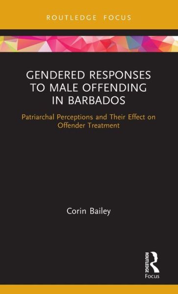 Cover for Bailey, Corin (University of the West Indies, Barbados) · Gendered Responses to Male Offending in Barbados: Patriarchal Perceptions and Their Effect on Offender Treatment - Routledge Studies in Crime and Society (Hardcover Book) (2020)