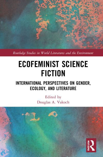 Cover for Douglas A. Vakoch · Ecofeminist Science Fiction: International Perspectives on Gender, Ecology, and Literature - Routledge Studies in World Literatures and the Environment (Gebundenes Buch) (2021)