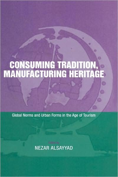 Cover for Nezar Alsayyad · Consuming Tradition, Manufacturing Heritage: Global Norms and Urban Forms in the Age of Tourism (Hardcover Book) (2000)