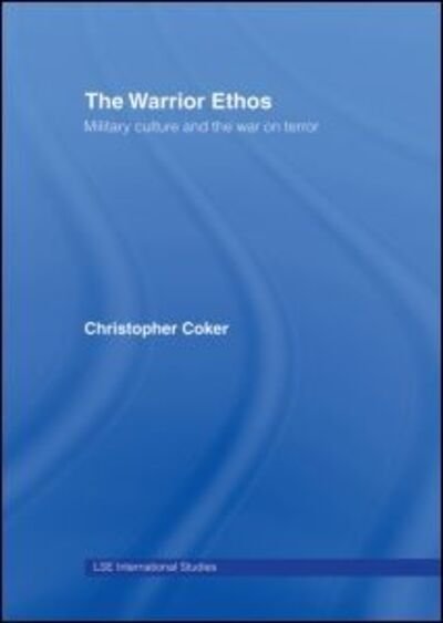 Cover for Coker, Christopher (London School of Economics &amp; Political Science, London, UK) · The Warrior Ethos: Military Culture and the War on Terror - LSE International Studies Series (Innbunden bok) (2007)