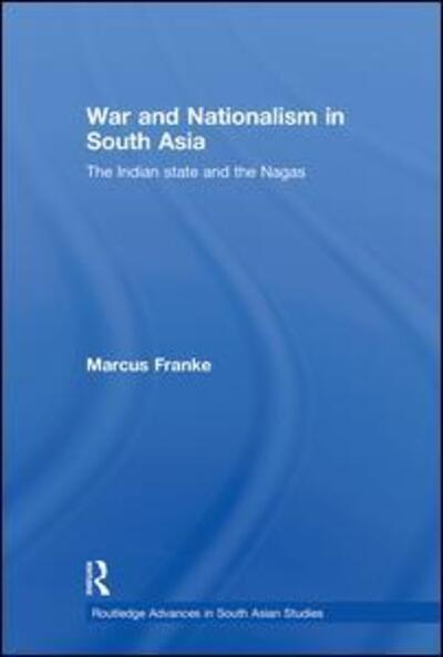 Cover for Franke, Marcus (University of Heidelberg, Germany) · War and Nationalism in South Asia: The Indian State and the Nagas - Routledge Advances in South Asian Studies (Hardcover Book) (2008)