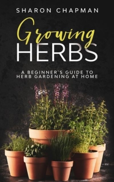 Cover for Sharon Chapman · Growing Herbs: A Beginner's Guide to Herb Gardening at Home (Paperback Book) (2020)