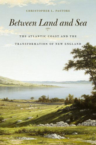 Cover for Christopher L. Pastore · Between Land and Sea: The Atlantic Coast and the Transformation of New England (Hardcover Book) (2014)