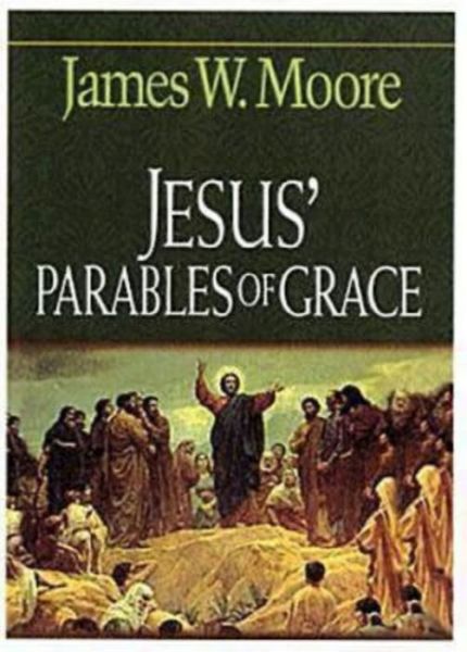 Jesus' Parables of Grace - James W. Moore - Books - Abingdon Press - 9780687036417 - March 1, 2004