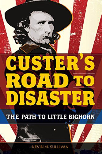 Cover for Kevin Sullivan · Custer's Road to Disaster: The Path To Little Bighorn (Paperback Book) [First edition] (2013)