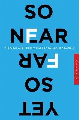 Cover for Geoffrey Hale · So Near Yet So Far: The Public and Hidden Worlds of Canada–US Relations (Hardcover Book) (2012)