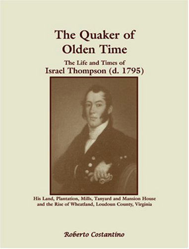 Cover for Roberto Costantino · The Quaker of Olden Time: the Life and Times of Israel Thompson (D. 1795)--his Land, Plantation, Mills, Tanyard &amp; Mansion House, and the Rise of Wheatland, Loudoun County, Virginia (Paperback Book) (2009)