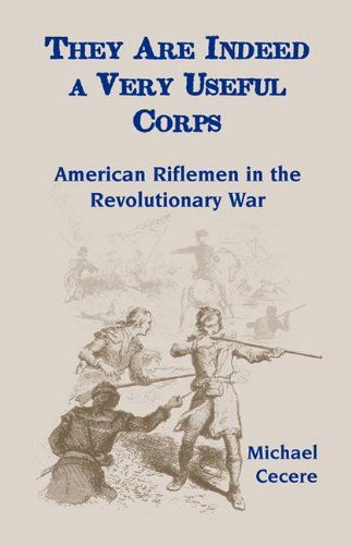 They Are Indeed a Very Useful Corps, American Riflemen in the Revolutionary War - Michael Cecere - Bøger - Heritage Books Inc. - 9780788441417 - 1. maj 2009