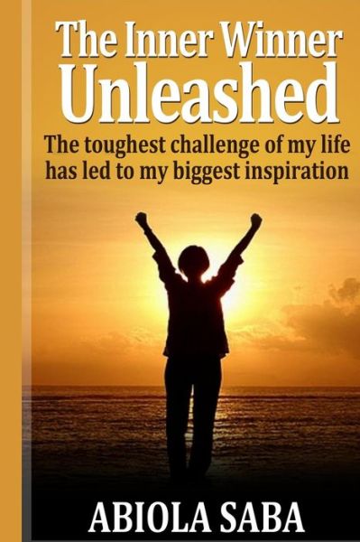 The Inner Winner Unleashed: the Toughest Challenge of My Life Has Led to My Biggest Inspiration - Abiola O Saba - Książki - ABSAB - 9780991586417 - 19 lutego 2014