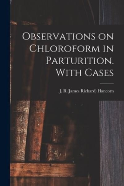 Cover for J R (James Richard) 1808-1861 Hancorn · Observations on Chloroform in Parturition. With Cases (Paperback Bog) (2021)