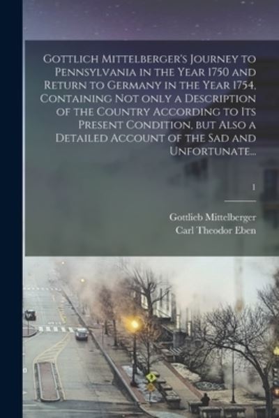 Cover for Gottlieb Mittelberger · Gottlich Mittelberger's Journey to Pennsylvania in the Year 1750 and Return to Germany in the Year 1754, Containing Not Only a Description of the Country According to Its Present Condition, but Also a Detailed Account of the Sad and Unfortunate...; 1 (Paperback Book) (2021)